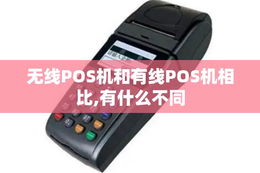 无线POS机和有线POS机相比,有什么不同