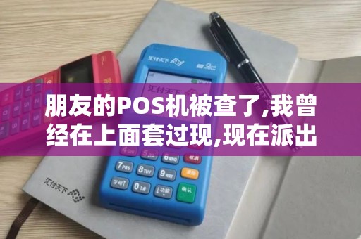 朋友的POS机被查了,我曾经在上面套过现,现在派出所要我...