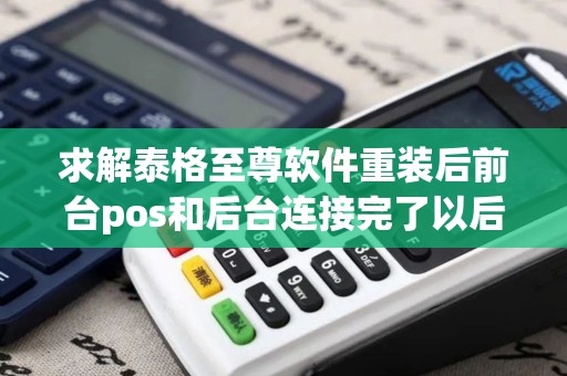 求解泰格至尊软件重装后前台pos和后台连接完了以后pos...