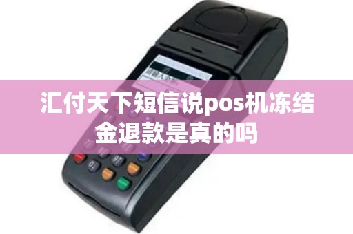 汇付天下短信说pos机冻结金退款是真的吗