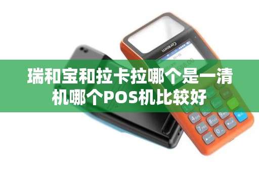 瑞和宝和拉卡拉哪个是一清机哪个POS机比较好