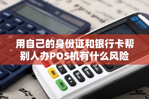 用自己的身份证和银行卡帮别人办POS机有什么风险