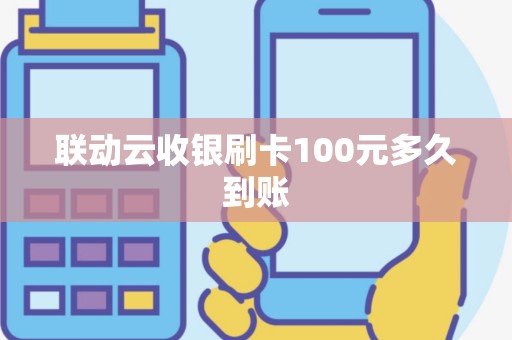 联动云收银刷卡100元多久到账