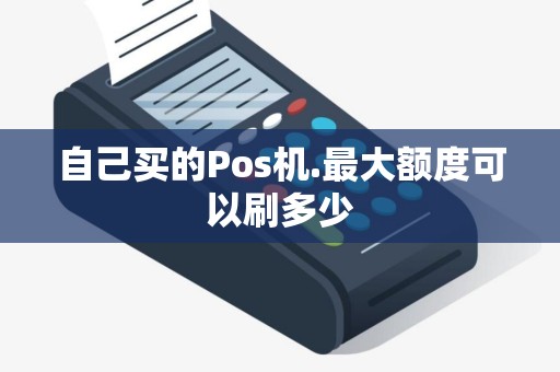 自己买的Pos机.最大额度可以刷多少