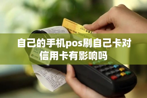 自己的手机pos刷自己卡对信用卡有影响吗