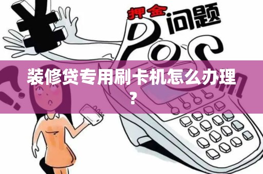 装修贷专用刷卡机怎么办理？