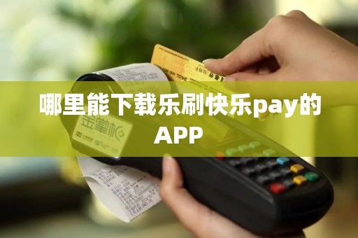 哪里能下载乐刷快乐pay的APP