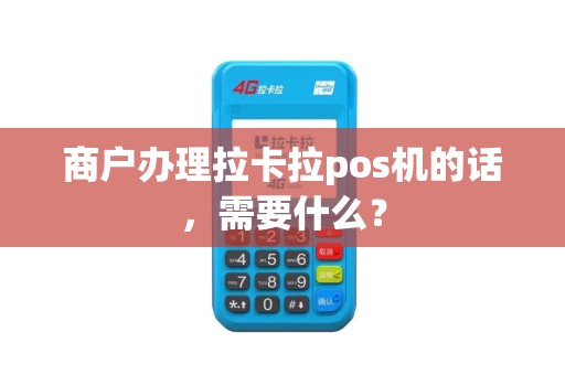 商户办理拉卡拉pos机的话，需要什么？