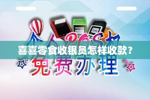 喜喜零食收银员怎样收款？
