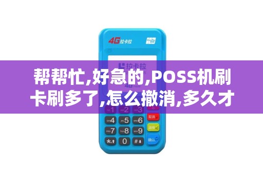帮帮忙,好急的,POSS机刷卡刷多了,怎么撤消,多久才退回钱...
