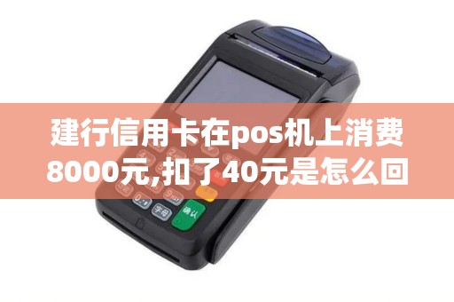 建行信用卡在pos机上消费8000元,扣了40元是怎么回事