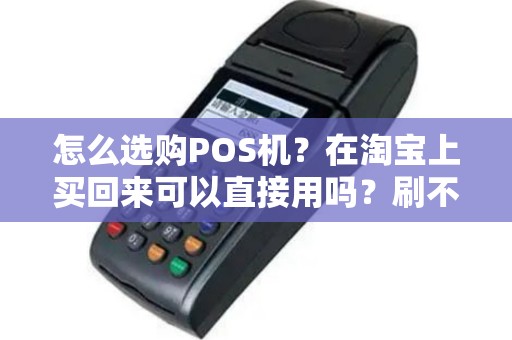 怎么选购POS机？在淘宝上买回来可以直接用吗？刷不同银行卡是不是手续费也不一样？