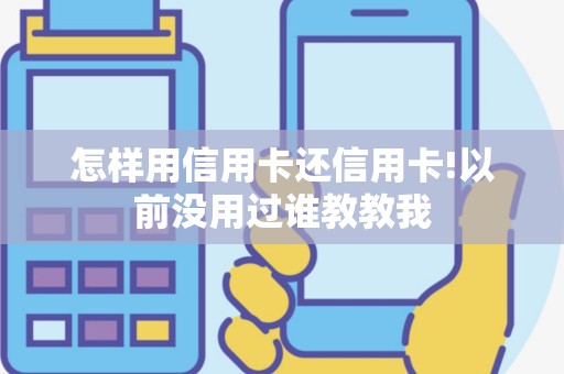 怎样用信用卡还信用卡!以前没用过谁教教我