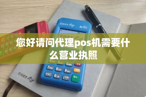 您好请问代理pos机需要什么营业执照