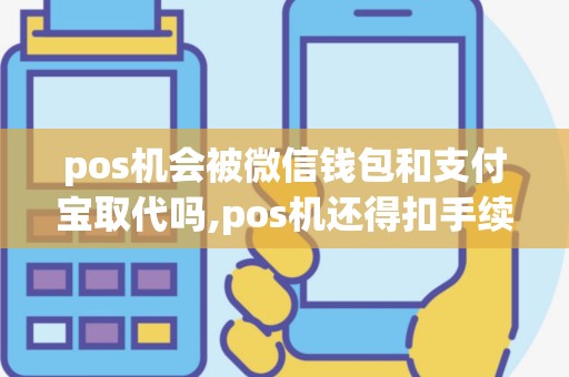 pos机会被微信钱包和支付宝取代吗,pos机还得扣手续费而...