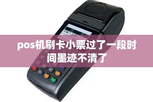 pos机刷卡小票过了一段时间墨迹不清了