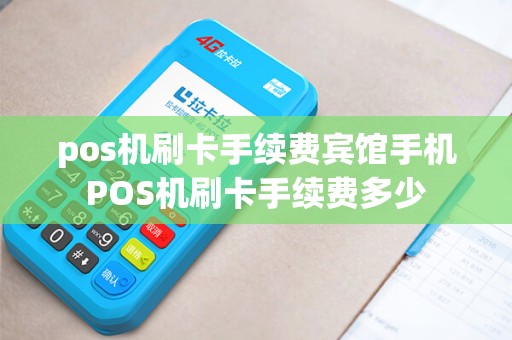 pos机刷卡手续费宾馆手机POS机刷卡手续费多少