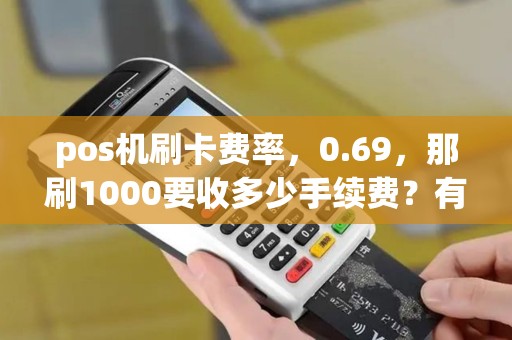 pos机刷卡费率，0.69，那刷1000要收多少手续费？有人帮我算一下嘛。