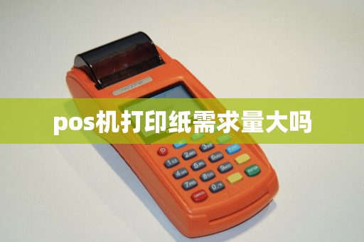 pos机打印纸需求量大吗