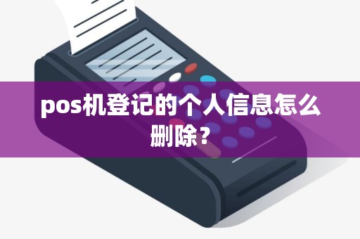 pos机登记的个人信息怎么删除？