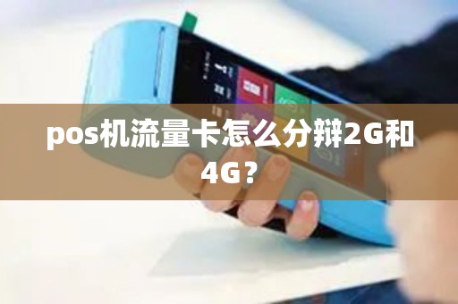 pos机流量卡怎么分辩2G和4G？