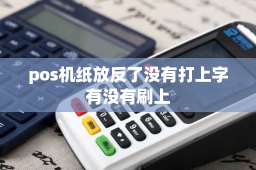 pos机纸放反了没有打上字有没有刷上