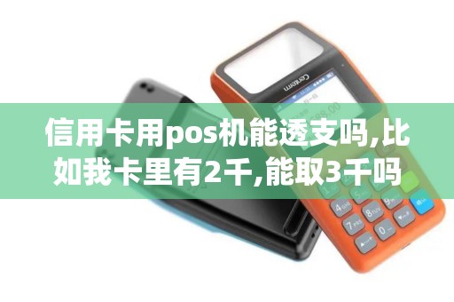 信用卡用pos机能透支吗,比如我卡里有2千,能取3千吗