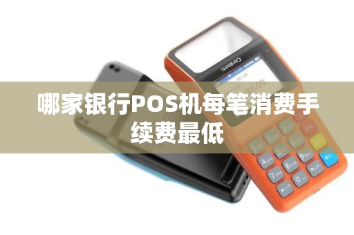 哪家银行POS机每笔消费手续费最低