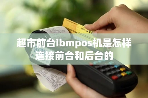 超市前台ibmpos机是怎样连接前台和后台的