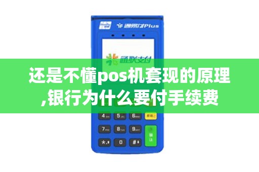 还是不懂pos机套现的原理,银行为什么要付手续费