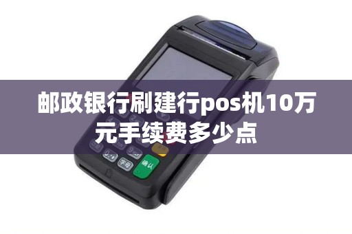 邮政银行刷建行pos机10万元手续费多少点
