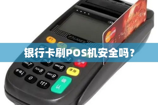 银行卡刷POS机安全吗？