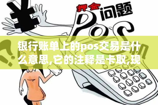 银行账单上的pos交易是什么意思,它的注释是卡取,现金25...