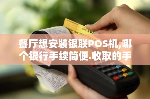 餐厅想安装银联POS机,哪个银行手续简便.收取的手续费少