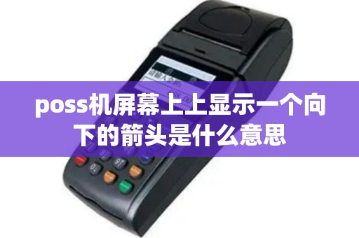 poss机屏幕上上显示一个向下的箭头是什么意思