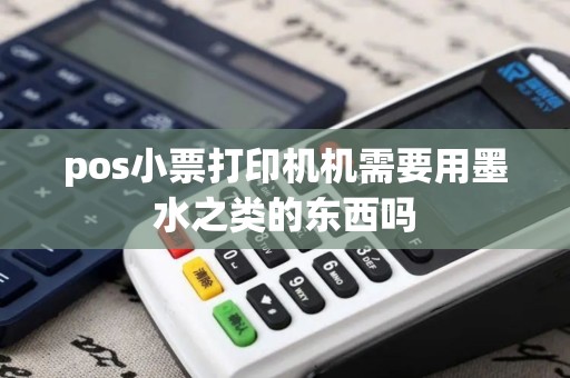 pos小票打印机机需要用墨水之类的东西吗