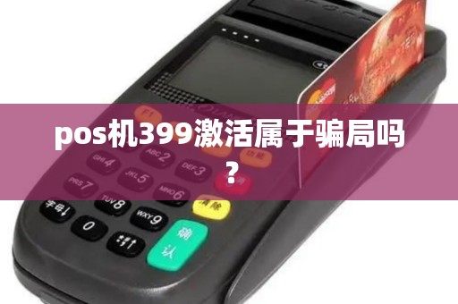 pos机399激活属于骗局吗？