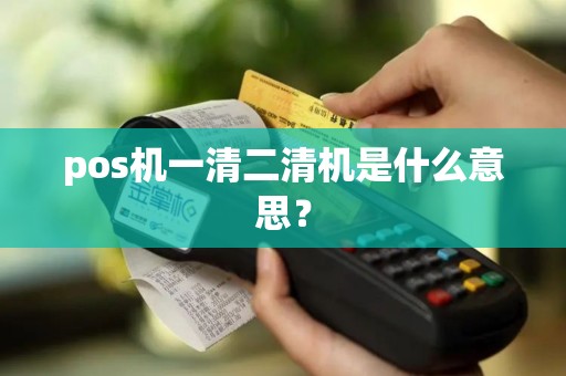 pos机一清二清机是什么意思？