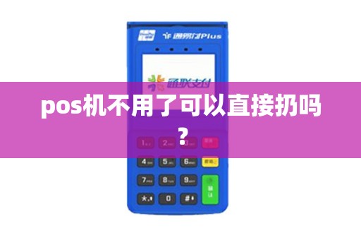 pos机不用了可以直接扔吗？