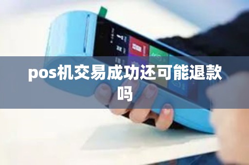 pos机交易成功还可能退款吗