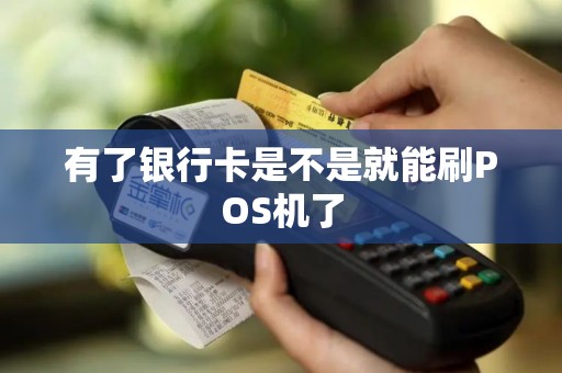 有了银行卡是不是就能刷POS机了