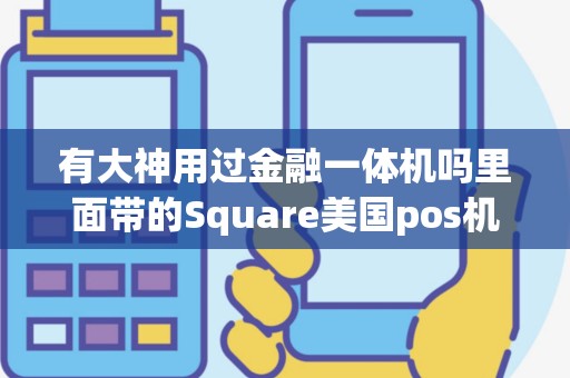 有大神用过金融一体机吗里面带的Square美国pos机可以...