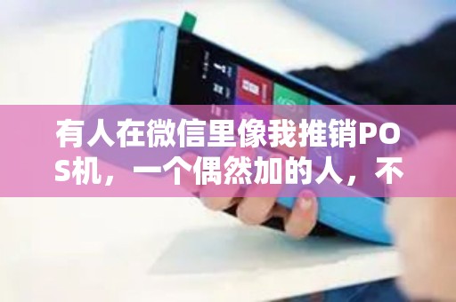 有人在微信里像我推销POS机，一个偶然加的人，不是很熟。但是也很想要一个POS机，可信不？