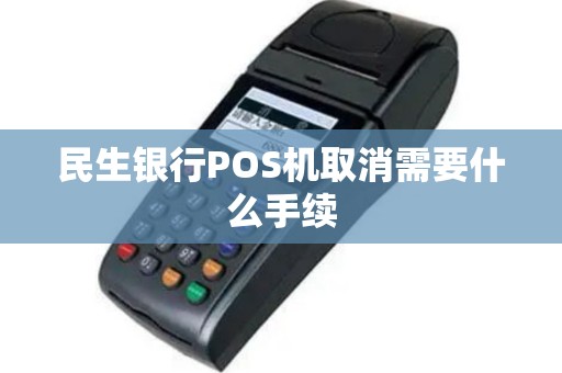 民生银行POS机取消需要什么手续