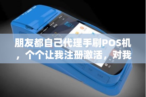 朋友都自己代理手刷POS机，个个让我注册激活，对我有潜在危害吗？