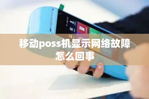 移动poss机显示网络故障怎么回事
