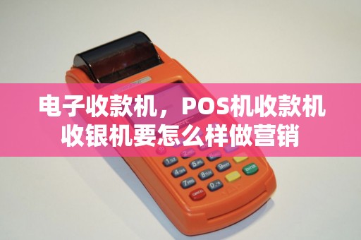 电子收款机，POS机收款机收银机要怎么样做营销