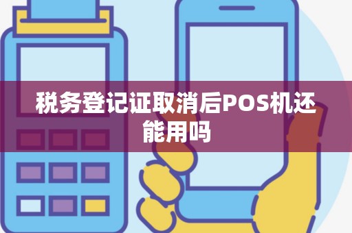 税务登记证取消后POS机还能用吗