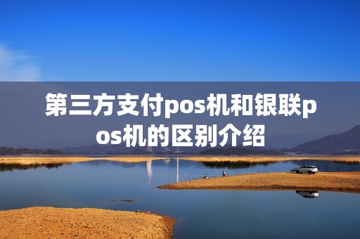 第三方支付pos机和银联pos机的区别介绍