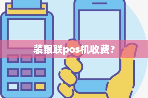装银联pos机收费？